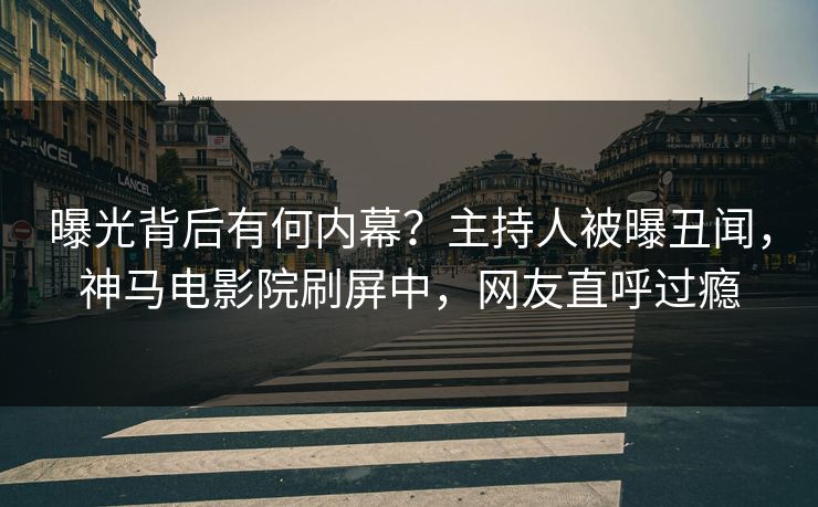 曝光背后有何内幕？主持人被曝丑闻，神马电影院刷屏中，网友直呼过瘾