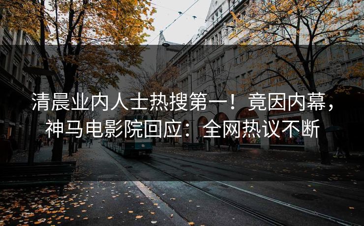 清晨业内人士热搜第一！竟因内幕，神马电影院回应：全网热议不断