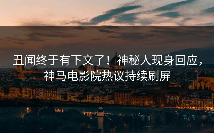 丑闻终于有下文了！神秘人现身回应，神马电影院热议持续刷屏