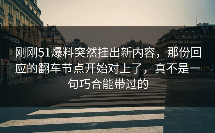 刚刚51爆料突然挂出新内容，那份回应的翻车节点开始对上了，真不是一句巧合能带过的